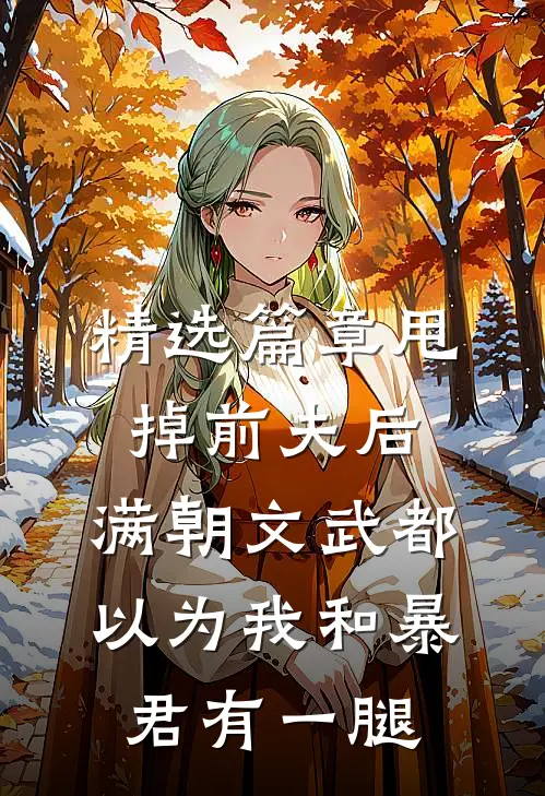 精选篇章甩掉前夫后，满朝文武都以为我和暴君有一腿