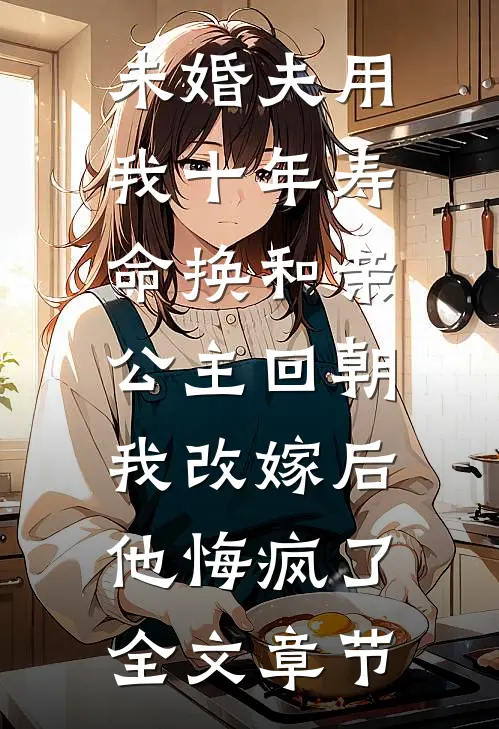 未婚夫用我十年寿命换和亲公主回朝，我改嫁后他悔疯了全文章节