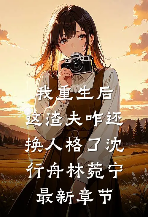 我重生后，这渣夫咋还换人格了沈行舟林菀宁最新章节