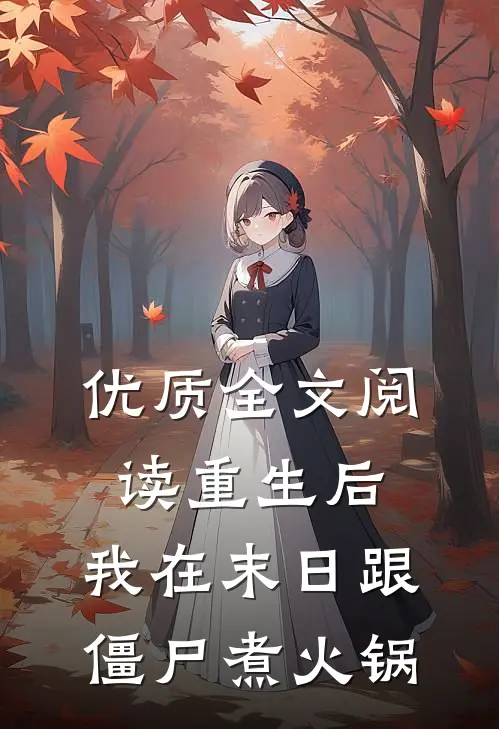 优质全文阅读重生后，我在末日跟僵尸煮火锅