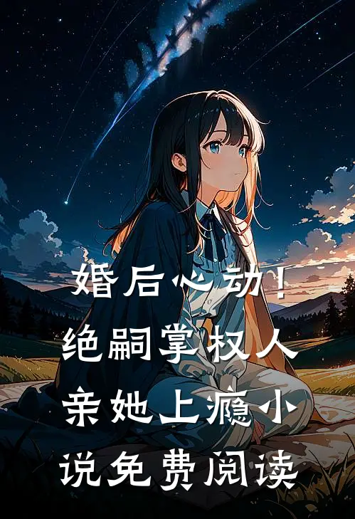 婚后心动！绝嗣掌权人亲她上瘾小说免费阅读