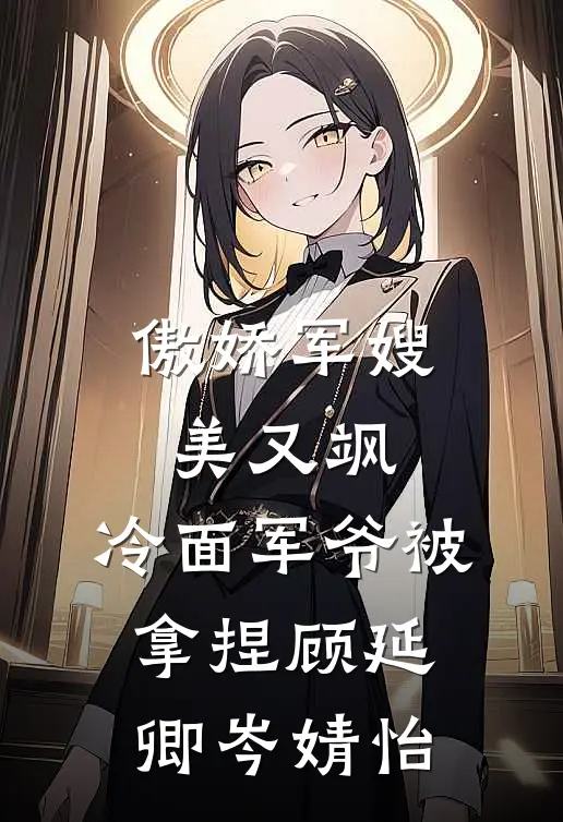 傲娇军嫂美又飒，冷面军爷被拿捏顾延卿岑婧怡