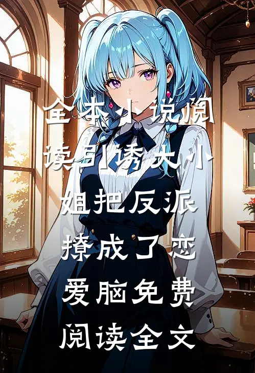 全本小说阅读引诱大小姐把反派撩成了恋爱脑免费阅读全文
