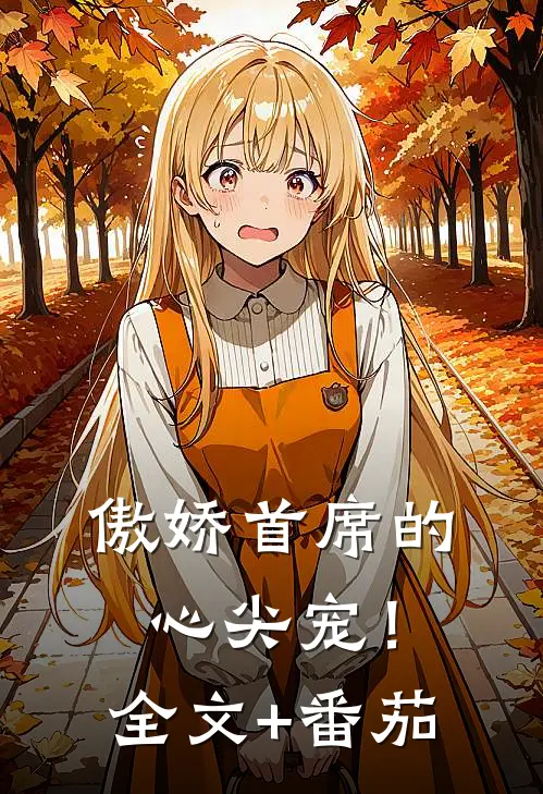 傲娇首席的心尖宠！全文+番茄