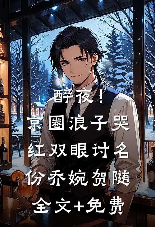 醉夜！京圈浪子哭红双眼讨名份乔婉贺随全文+免费