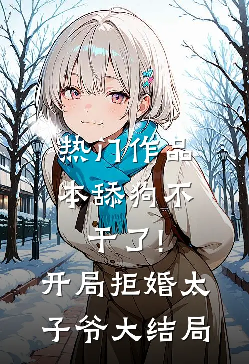 热门作品本舔狗不干了!开局拒婚太子爷大结局