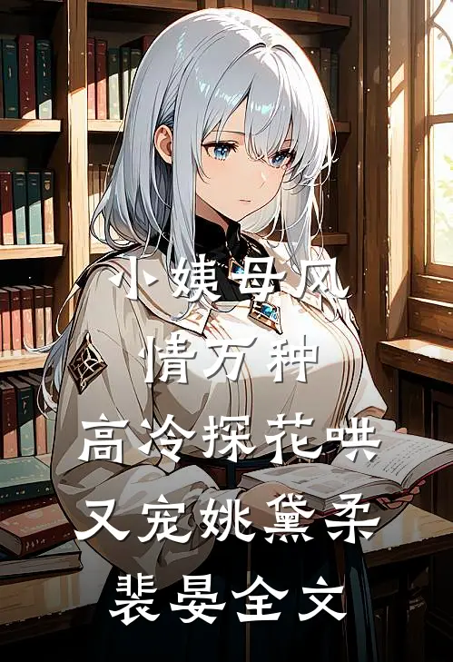 小姨母风情万种，高冷探花哄又宠姚黛柔裴晏全文