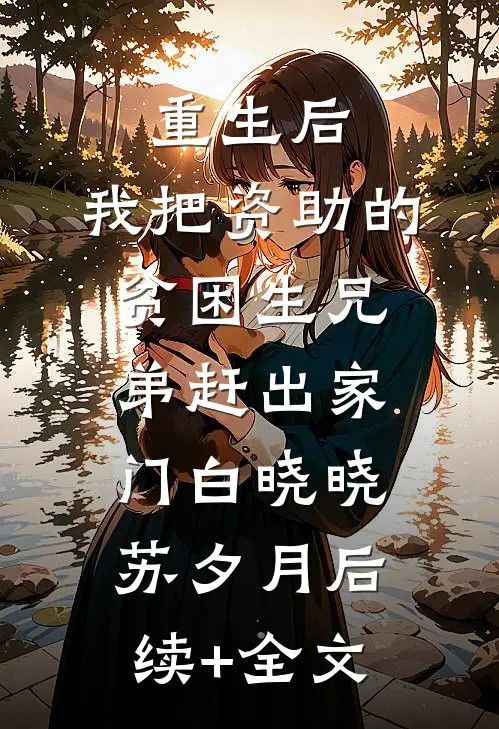 重生后，我把资助的贫困生兄弟赶出家门白晓晓苏夕月后续+全文