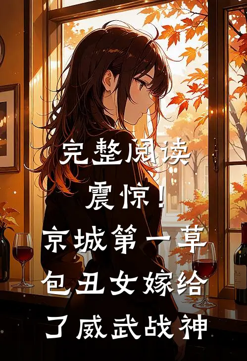 完整阅读震惊！京城第一草包丑女嫁给了威武战神