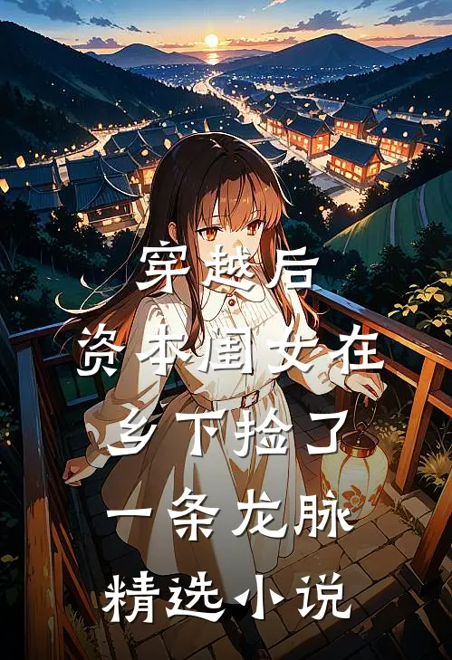 穿越后，资本闺女在乡下捡了一条龙脉精选小说