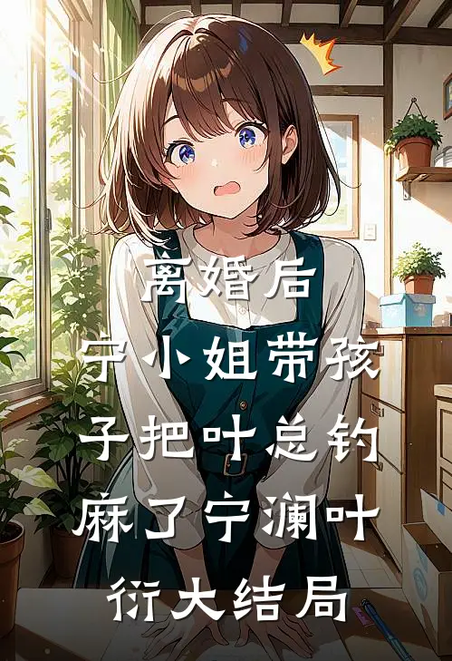 离婚后，宁小姐带孩子把叶总钓麻了宁澜叶衍大结局