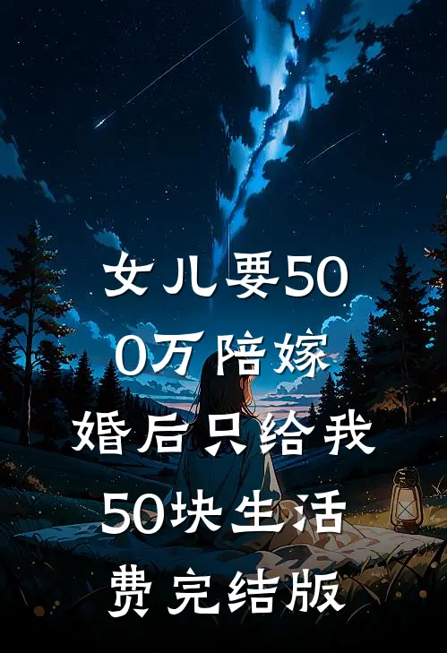 女儿要500万陪嫁，婚后只给我50块生活费完结版