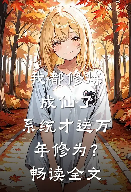 我都修炼成仙了，系统才送万年修为？畅读全文