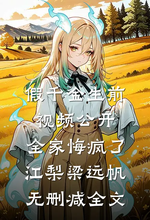 假千金生前视频公开，全家悔疯了江梨梁远帆无删减全文