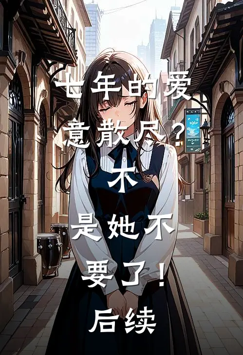 七年的爱意散尽？不，是她不要了！后续