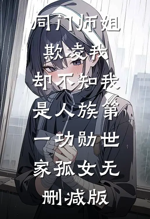 同门师姐欺凌我，却不知我是人族第一功勋世家孤女无删减版