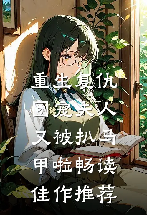 重生复仇，团宠夫人又被扒马甲啦畅读佳作推荐