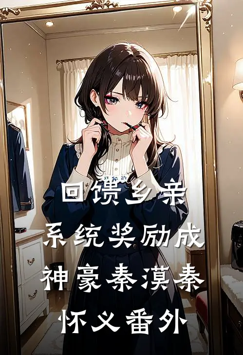回馈乡亲，系统奖励成神豪秦漠秦怀义 番外