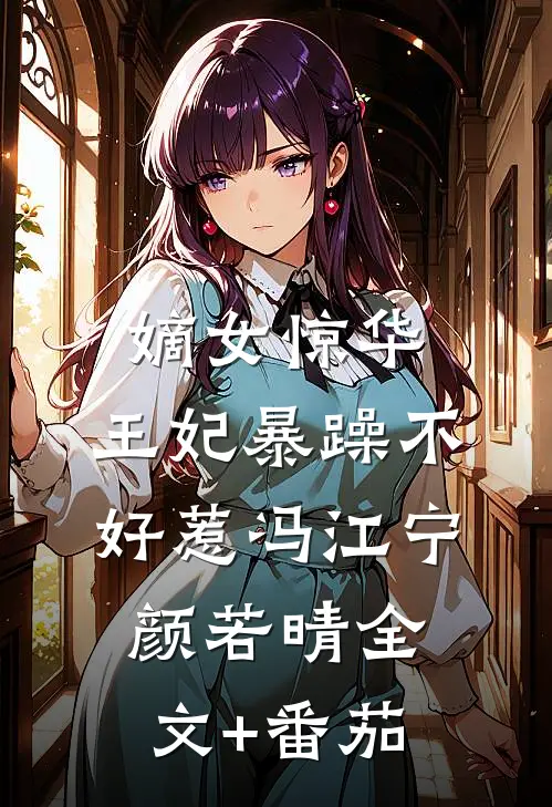 嫡女惊华：王妃暴躁不好惹冯江宁颜若晴全文+番茄