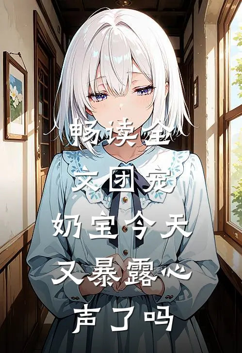 畅读全文团宠：奶宝今天又暴露心声了吗