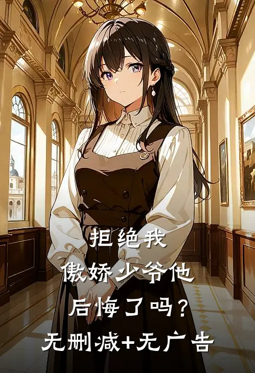 拒绝我，傲娇少爷他后悔了吗？无删减+无广告