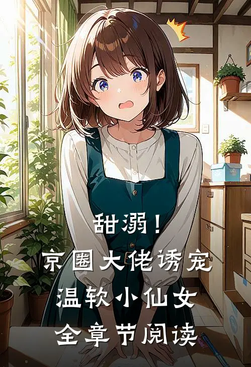 甜溺！京圈大佬诱宠温软小仙女全章节阅读