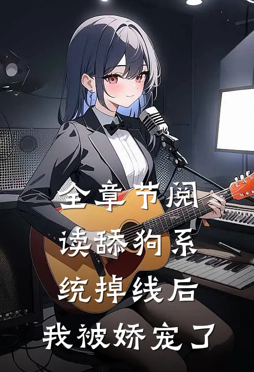 全章节阅读舔狗系统掉线后，我被娇宠了