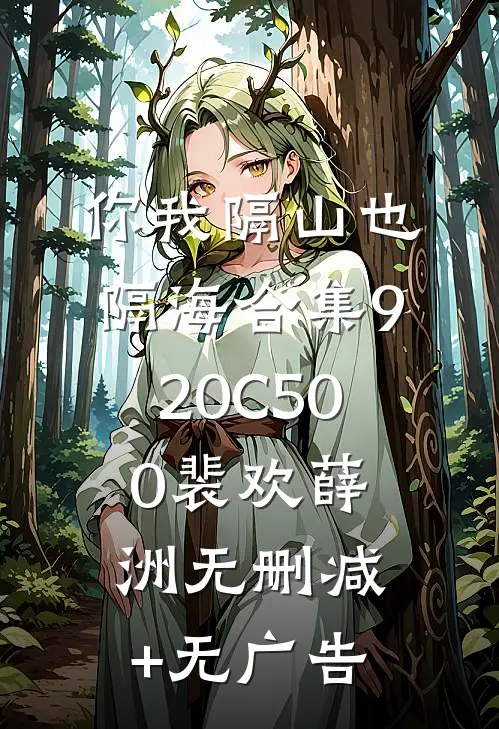 你我隔山也隔海合集920C500裴欢薛洲无删减+无广告