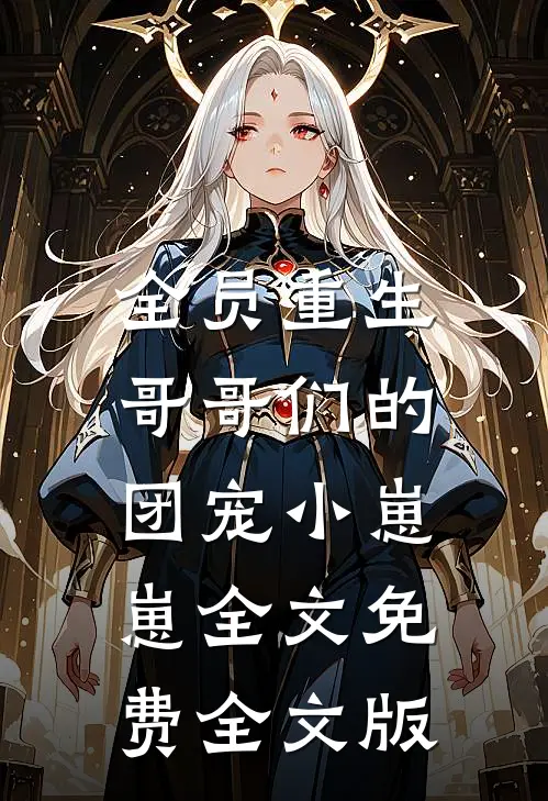 全员重生:哥哥们的团宠小崽崽全文免费全文版