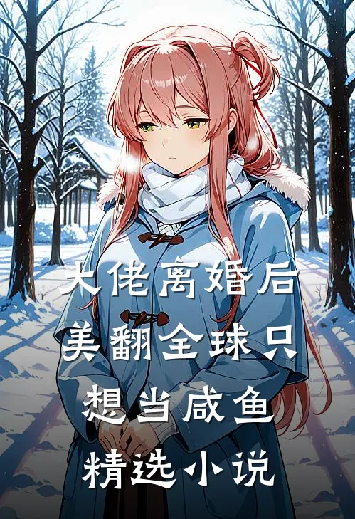 大佬离婚后美翻全球只想当咸鱼精选小说
