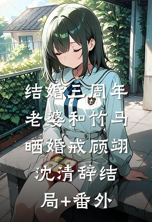 结婚三周年，老婆和竹马晒婚戒顾翊沈清辞结局+番外