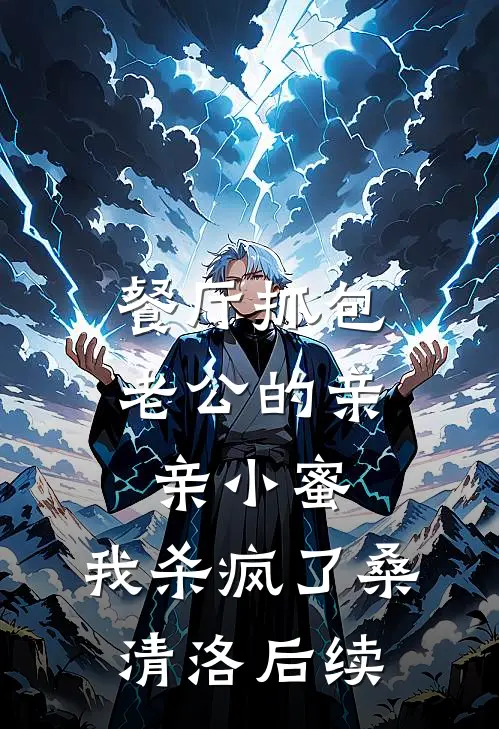 餐厅抓包老公的亲亲小蜜，我杀疯了桑清洛后续