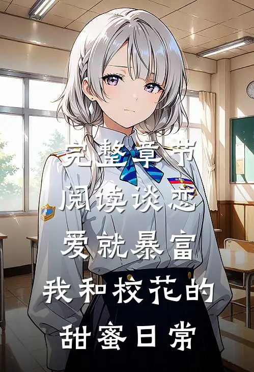 完整章节阅读谈恋爱就暴富，我和校花的甜蜜日常