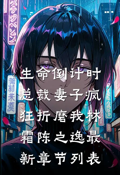 生命倒计时，总裁妻子疯狂折磨我林霜陈之逸最新章节列表