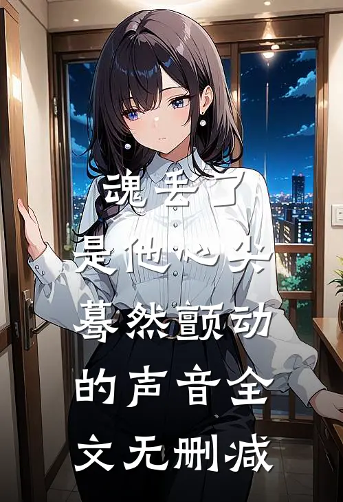 魂丢了，是他心尖蓦然颤动的声音全文无删减