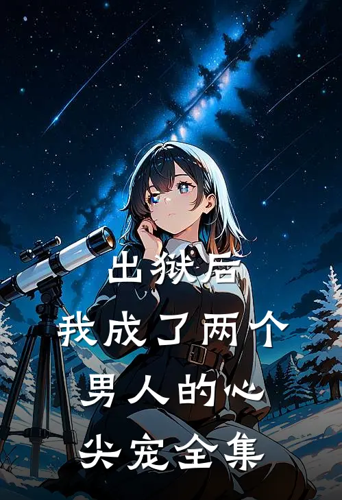 出狱后，我成了两个男人的心尖宠全集