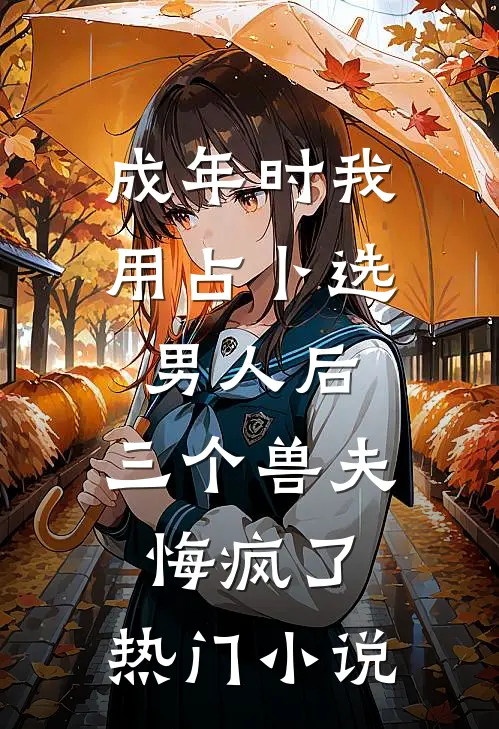 成年时我用占卜选男人后，三个兽夫悔疯了。热门小说