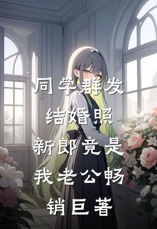 同学群发结婚照，新郎竟是我老公畅销巨著