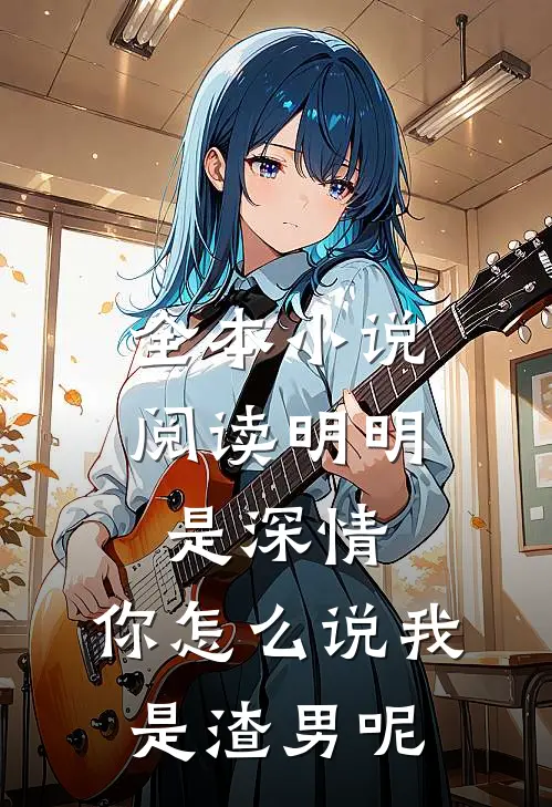 全本小说阅读明明是深情，你怎么说我是渣男呢
