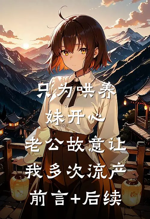 只为哄养妹开心，老公故意让我多次流产前言+后续