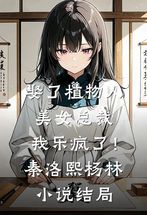 娶了植物人美女总裁，我乐疯了！秦洛熙杨林小说结局