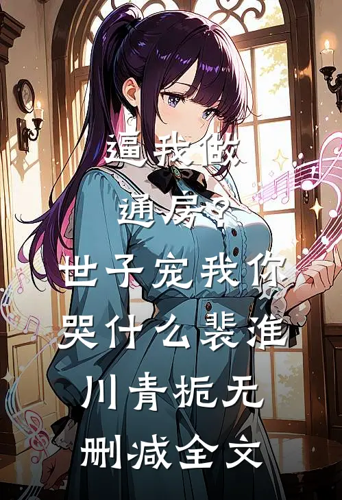 逼我做通房？世子宠我你哭什么裴淮川青栀无删减全文