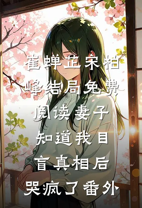 崔蝉芷宋柏峰结局免费阅读妻子知道我目盲真相后，哭疯了番外