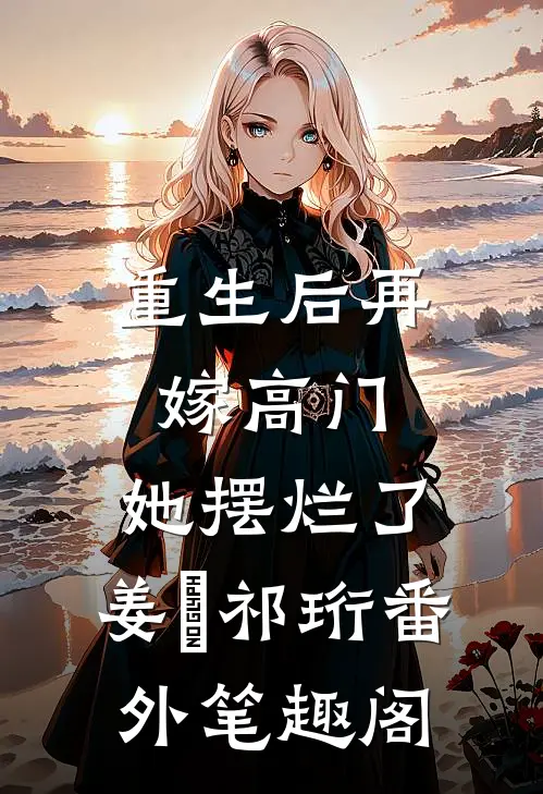 重生后再嫁高门，她摆烂了：姜姩祁珩番外笔趣阁