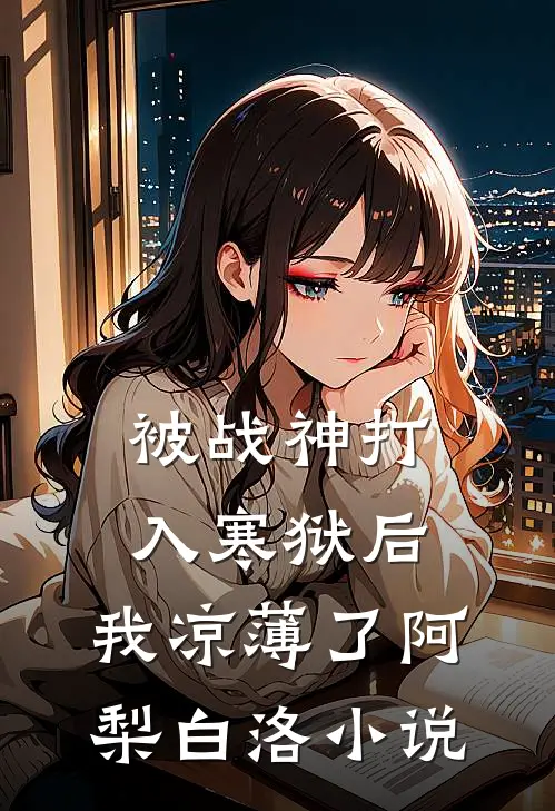被战神打入寒狱后，我凉薄了阿梨白洛小说