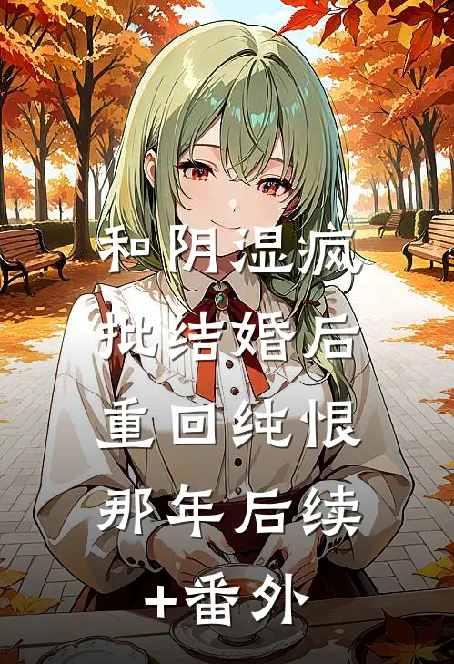 和阴湿疯批结婚后，重回纯恨那年后续+番外