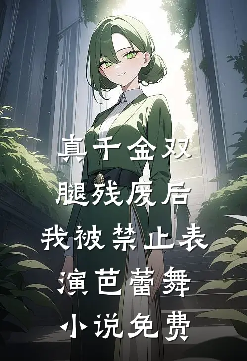 真千金双腿残废后，我被禁止表演芭蕾舞小说免费