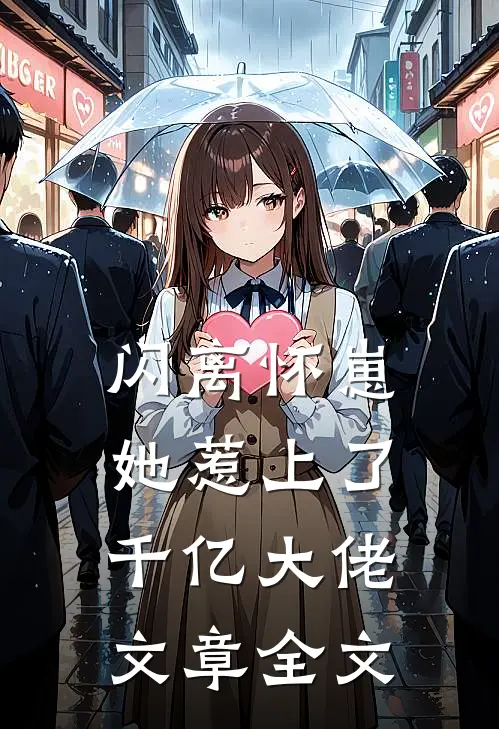 闪离怀崽，她惹上了千亿大佬文章全文