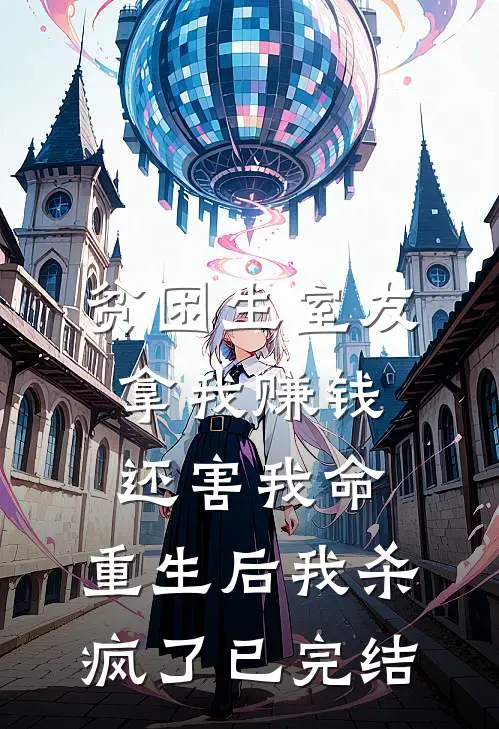 贫困生室友拿我赚钱还害我命，重生后我杀疯了已完结