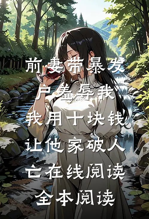前妻带暴发户羞辱我，我用十块钱让他家破人亡在线阅读全本阅读